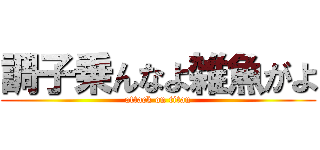 調子乗んなよ雑魚がよ (attack on titan)