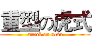 重型の虎式 (attack on titan)