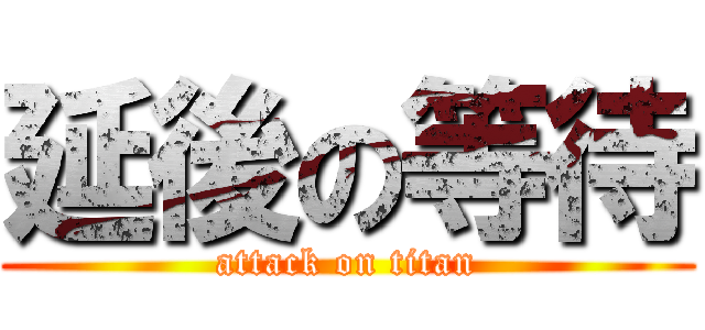 延後の等待 (attack on titan)