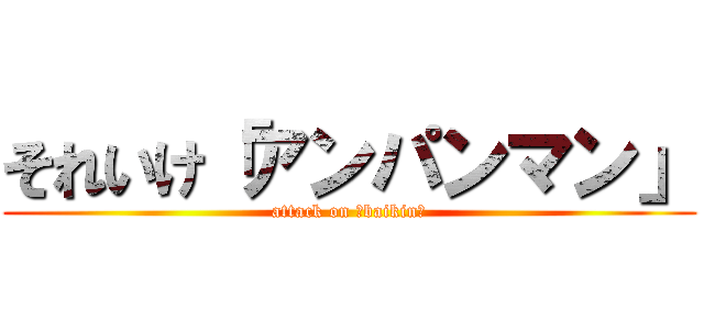 それいけ「アンパンマン」 (attack on 「baikin」)