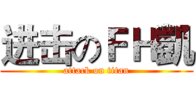 进击のＦＨ凱 (attack on titan)