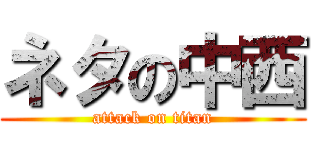 ネタの中西 (attack on titan)