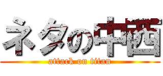 ネタの中西 (attack on titan)