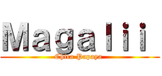 Ｍａｇａｌｉｉ  (Chica Papaya )