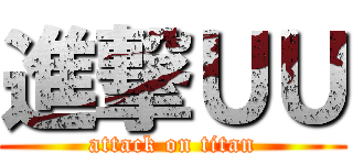 進撃ＵＵ (attack on titan)