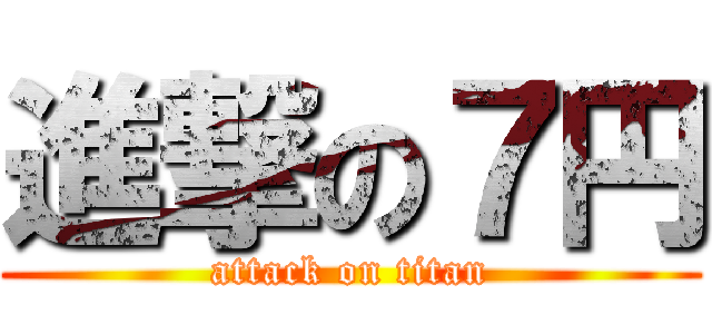 進撃の７円 (attack on titan)