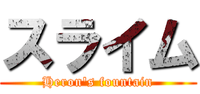 スライム (Heron's fountain)