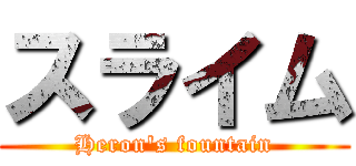 スライム (Heron's fountain)