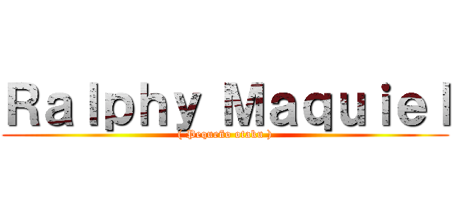 Ｒａｌｐｈｙ Ｍａｑｕｉｅｌ (( Pequeño otaku ))