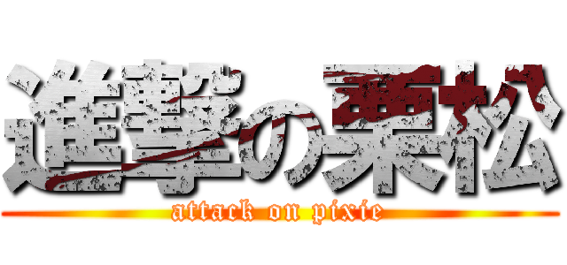 進撃の栗松 (attack on pixie)