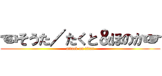 ☜そうた／たくと＆ほのか☞ (attack on titan)