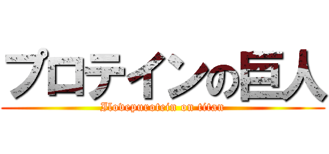 プロテインの巨人 (Ilovepurotein on titan)