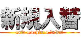 新規入替 (new machines debut)