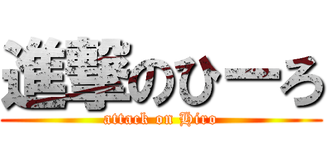 進撃のひーろ (attack on Hiro)