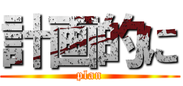 計画的に (plan)