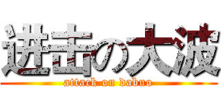 进击の大波 (attack on dabuo)