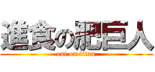 進食の肥巨人 (eat on titan)