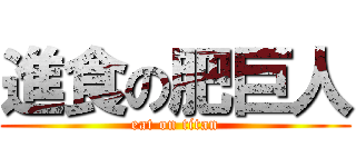 進食の肥巨人 (eat on titan)