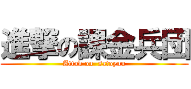 進撃の課金兵団 (Attak on  satoyuu)