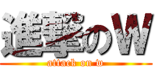 進撃のＷ (attack on w)
