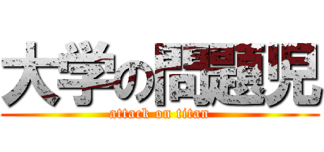 大学の問題児 (attack on titan)