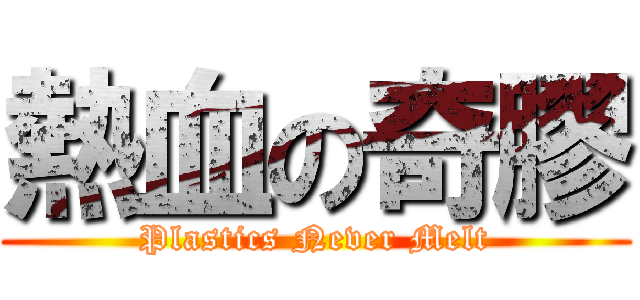 熱血の奇膠 (Plastics Never Melt)