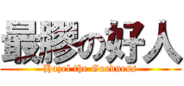 最膠の好人 (Hazel the Goodness)
