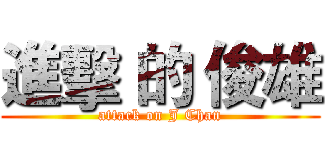 進擊 的 俊雄 (attack on J Chan)
