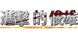 進擊 的 俊雄 (attack on J Chan)