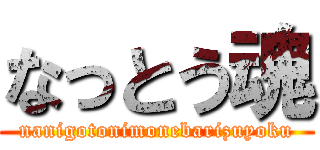 なっとう魂 (nanigotonimonebarizuyoku)