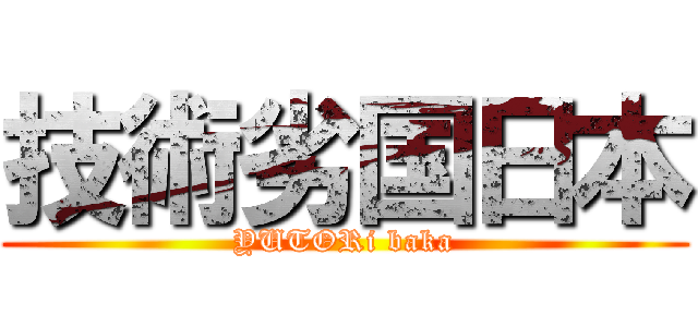 技術劣国日本 (YUTORi baka)