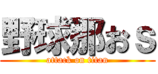 野球那おｓ (attack on titan)