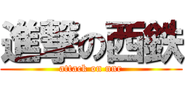 進撃の西鉄 (attack on nnr)