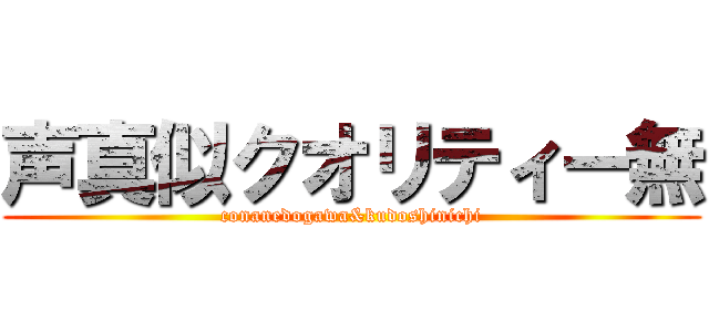 声真似クオリティー無 (conanedogawa&kudoshinichi)