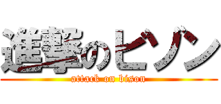 進撃のビゾン (attack on bison)