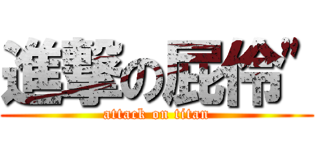 進撃の屁伶\" (attack on titan)