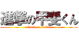 進撃の甲斐くん (attack on kaikun)