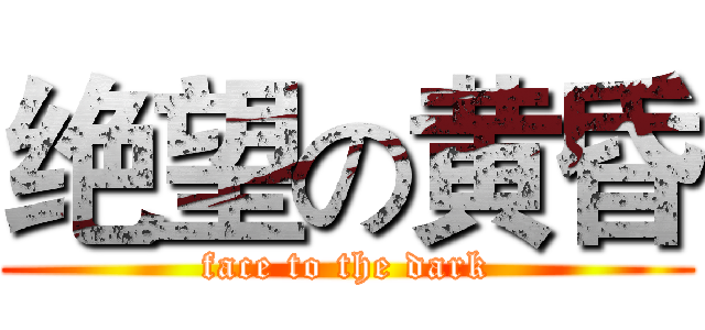 绝望の黄昏 (face to the dark)