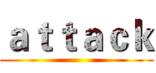 ａｔｔａｃｋ ()