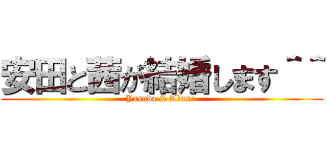安田と茜が結婚します＾＾ (Yasuda & Akane )