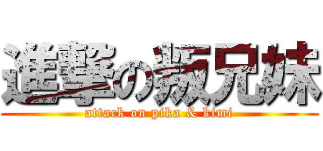 進撃の叛兄妹 (attack on pika & kimi)