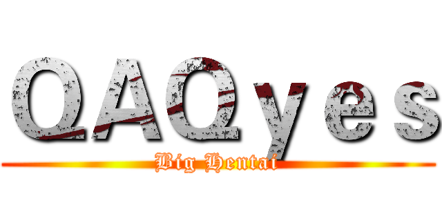 ＱＡＱｙｅｓ (Big Hentai)
