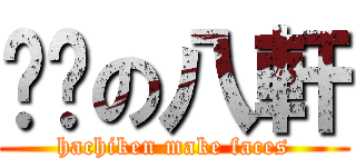 颜艺の八軒 (hachiken make faces)