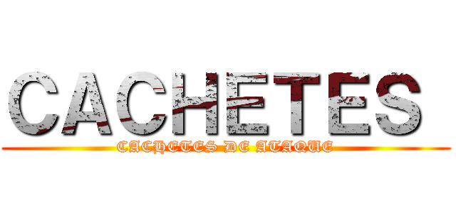 ＣＡＣＨＥＴＥＳ  (CACHETES DE ATAQUE)