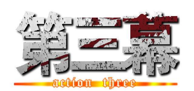 第三幕 (action  three)