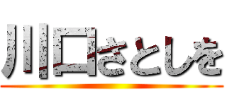 川口さとしを ()