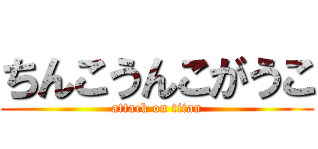 ちんこうんこがうこ (attack on titan)