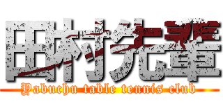 田村先輩 (Yabuchu table tennis club)