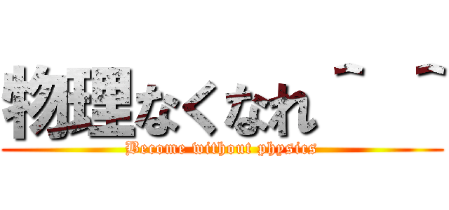 物理なくなれ＾ ＾ (Become without physics)