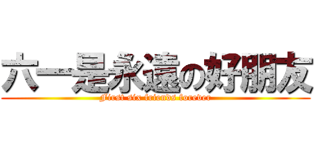 六一是永遠の好朋友 (First six friends forever)